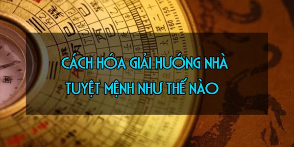 Cách hóa giải hướng nhà tuyệt mệnh Cách hóa giải hướng nhà tuyệt mệnh